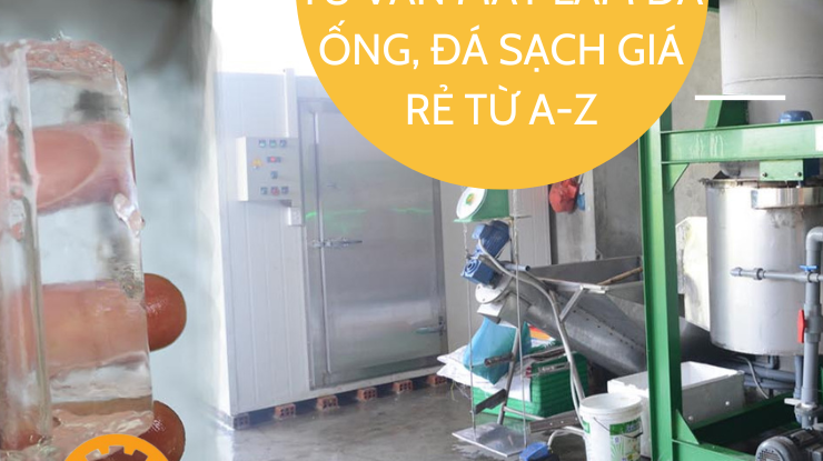 TƯ VẤN MÁY LÀM ĐÁ ỐNG, ĐÁ SẠCH GIÁ RẺ TỪ A-Z