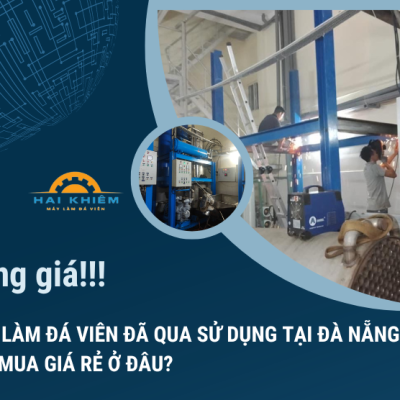 BẢNG GIÁ MÁY LÀM ĐÁ VIÊN ĐÃ QUA SỬ DỤNG TẠI ĐÀ NẴNG? NÊN MUA GIÁ RẺ Ở ĐÂU?